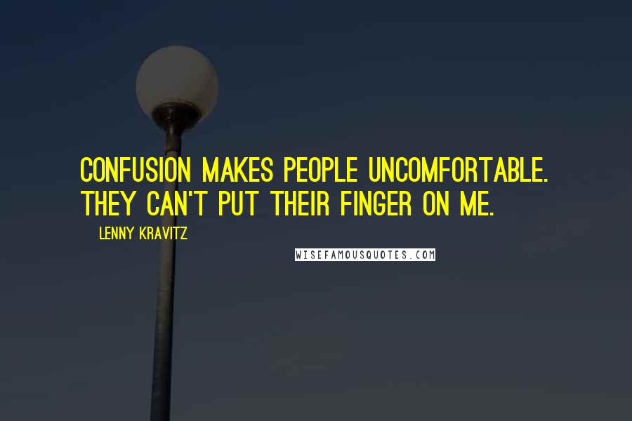 Lenny Kravitz Quotes: Confusion makes people uncomfortable. They can't put their finger on me.