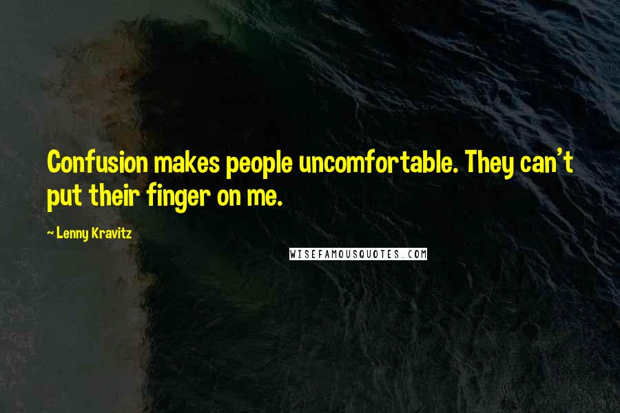 Lenny Kravitz Quotes: Confusion makes people uncomfortable. They can't put their finger on me.