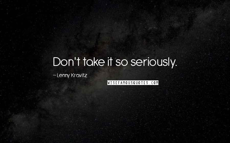 Lenny Kravitz Quotes: Don't take it so seriously.