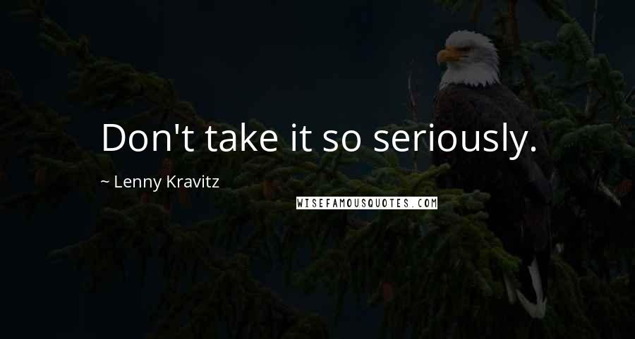 Lenny Kravitz Quotes: Don't take it so seriously.