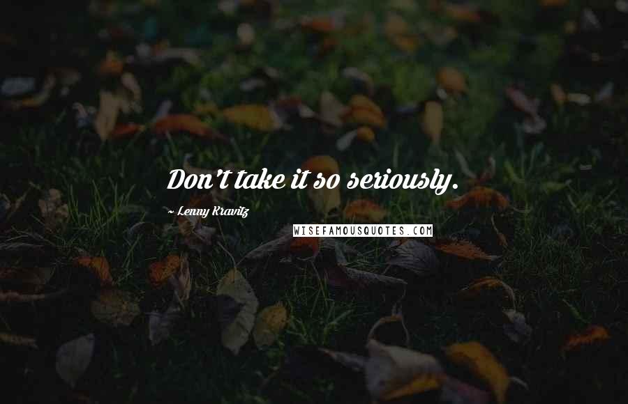 Lenny Kravitz Quotes: Don't take it so seriously.