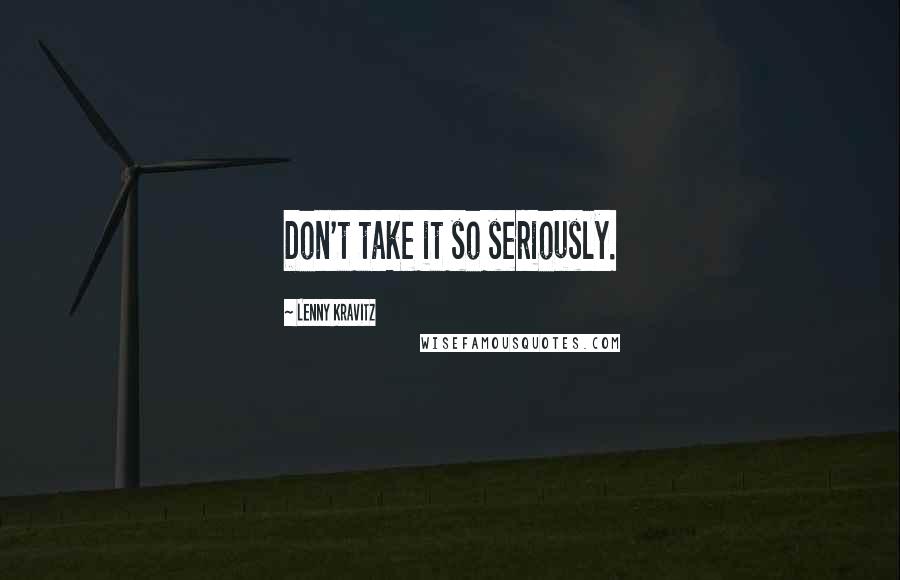 Lenny Kravitz Quotes: Don't take it so seriously.