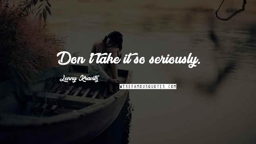 Lenny Kravitz Quotes: Don't take it so seriously.