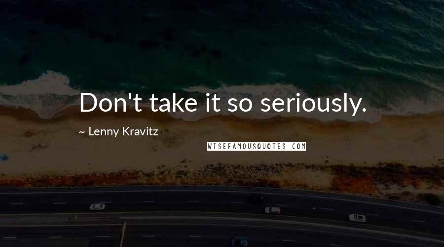 Lenny Kravitz Quotes: Don't take it so seriously.