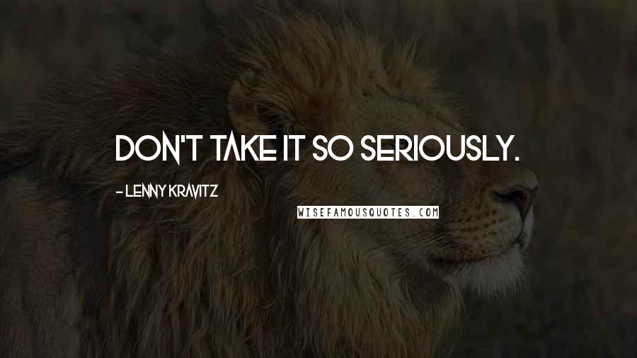 Lenny Kravitz Quotes: Don't take it so seriously.