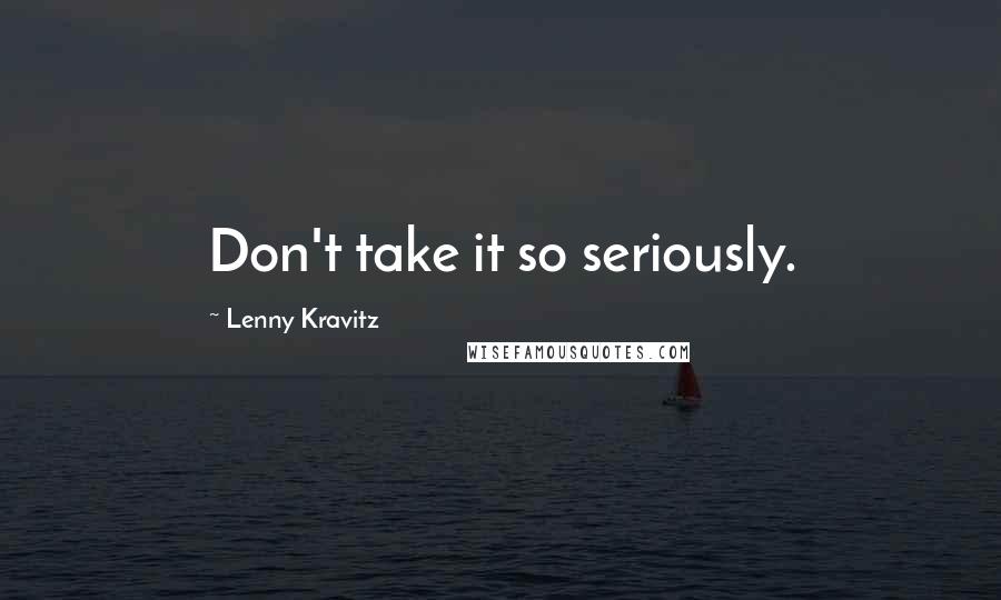 Lenny Kravitz Quotes: Don't take it so seriously.