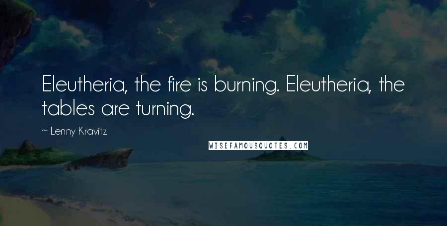 Lenny Kravitz Quotes: Eleutheria, the fire is burning. Eleutheria, the tables are turning.