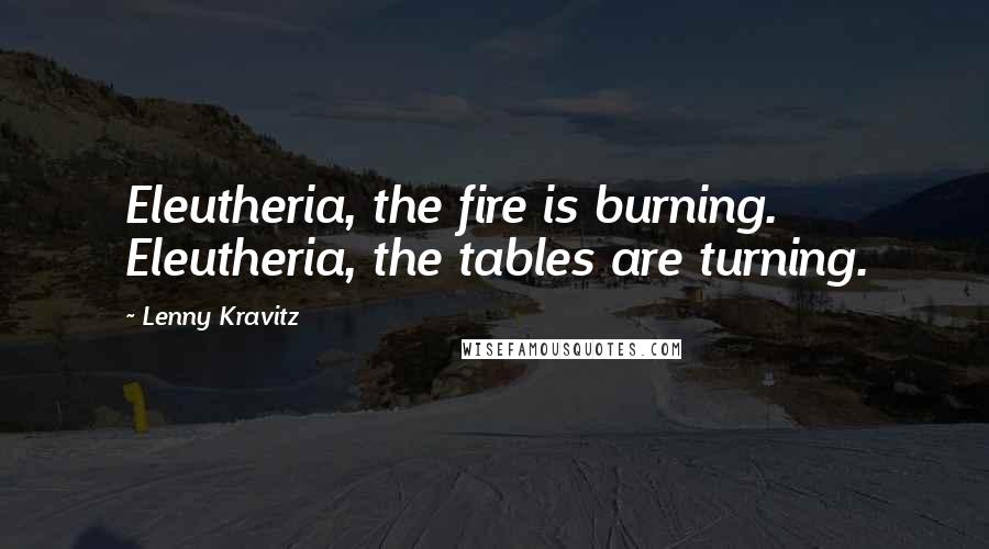 Lenny Kravitz Quotes: Eleutheria, the fire is burning. Eleutheria, the tables are turning.