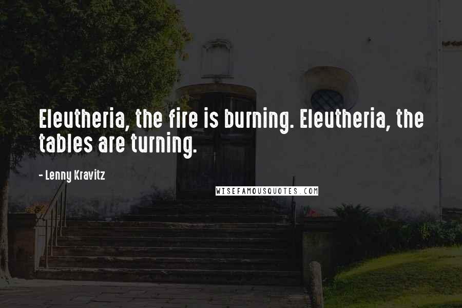 Lenny Kravitz Quotes: Eleutheria, the fire is burning. Eleutheria, the tables are turning.