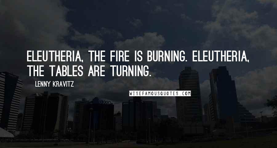 Lenny Kravitz Quotes: Eleutheria, the fire is burning. Eleutheria, the tables are turning.