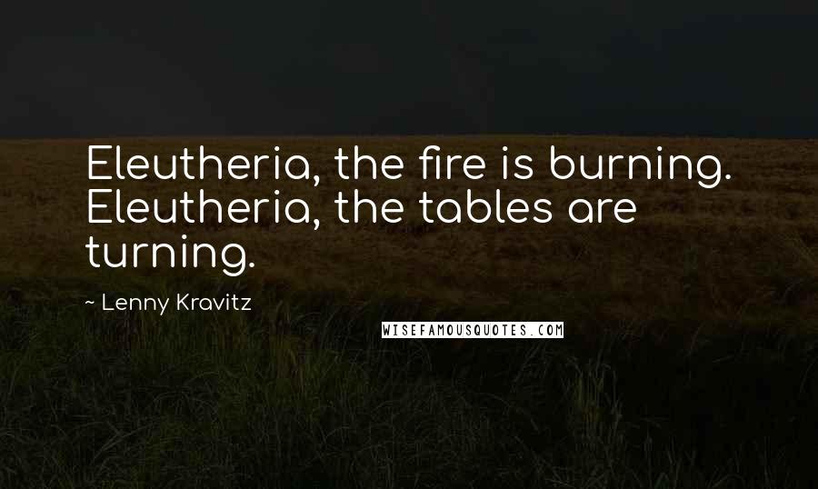 Lenny Kravitz Quotes: Eleutheria, the fire is burning. Eleutheria, the tables are turning.