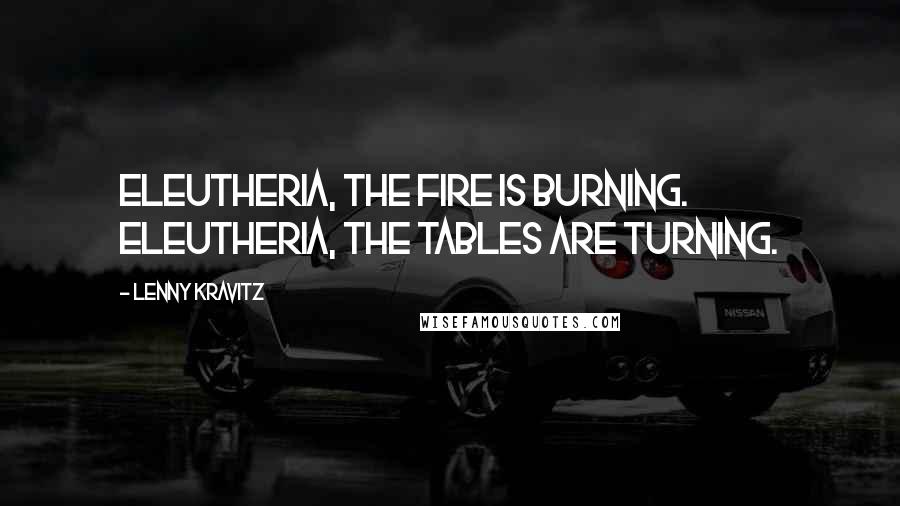 Lenny Kravitz Quotes: Eleutheria, the fire is burning. Eleutheria, the tables are turning.