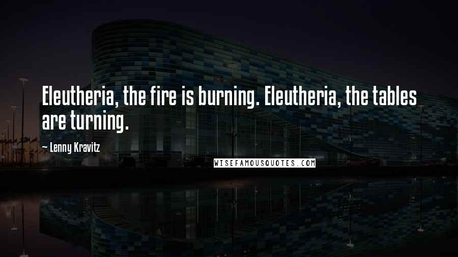 Lenny Kravitz Quotes: Eleutheria, the fire is burning. Eleutheria, the tables are turning.