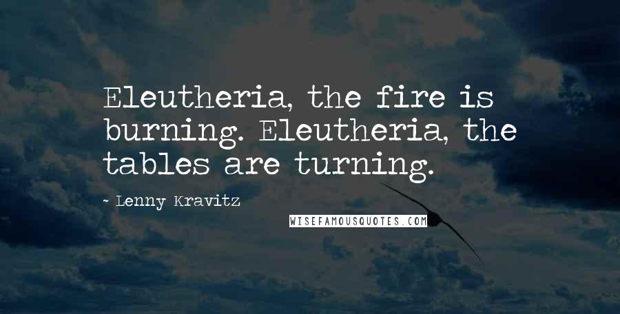 Lenny Kravitz Quotes: Eleutheria, the fire is burning. Eleutheria, the tables are turning.