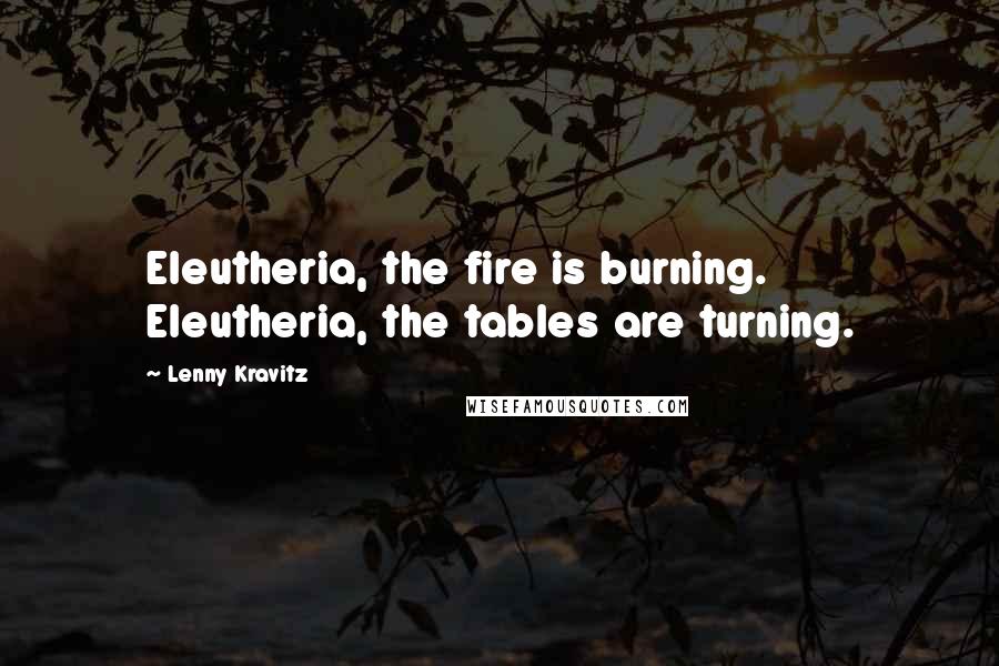 Lenny Kravitz Quotes: Eleutheria, the fire is burning. Eleutheria, the tables are turning.