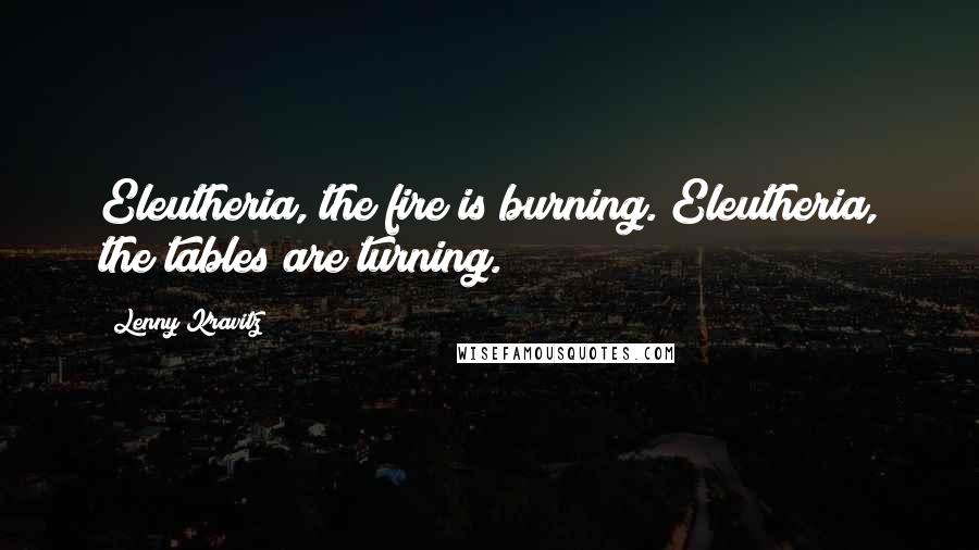 Lenny Kravitz Quotes: Eleutheria, the fire is burning. Eleutheria, the tables are turning.