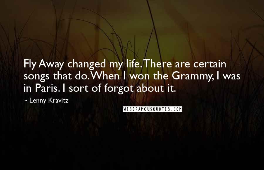 Lenny Kravitz Quotes: Fly Away changed my life. There are certain songs that do. When I won the Grammy, I was in Paris. I sort of forgot about it.