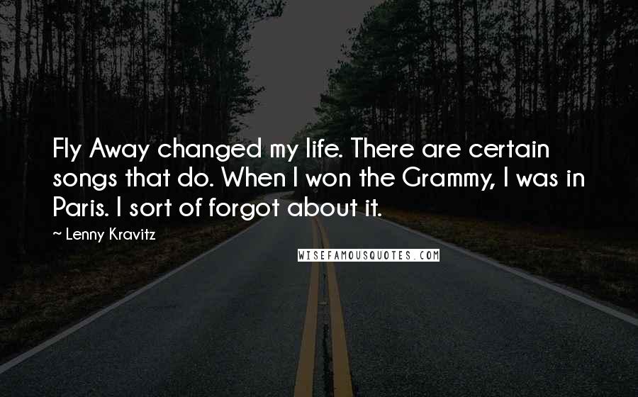 Lenny Kravitz Quotes: Fly Away changed my life. There are certain songs that do. When I won the Grammy, I was in Paris. I sort of forgot about it.