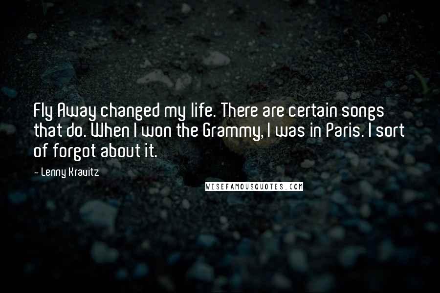 Lenny Kravitz Quotes: Fly Away changed my life. There are certain songs that do. When I won the Grammy, I was in Paris. I sort of forgot about it.