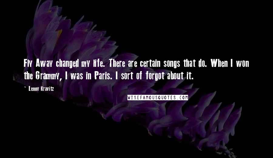 Lenny Kravitz Quotes: Fly Away changed my life. There are certain songs that do. When I won the Grammy, I was in Paris. I sort of forgot about it.