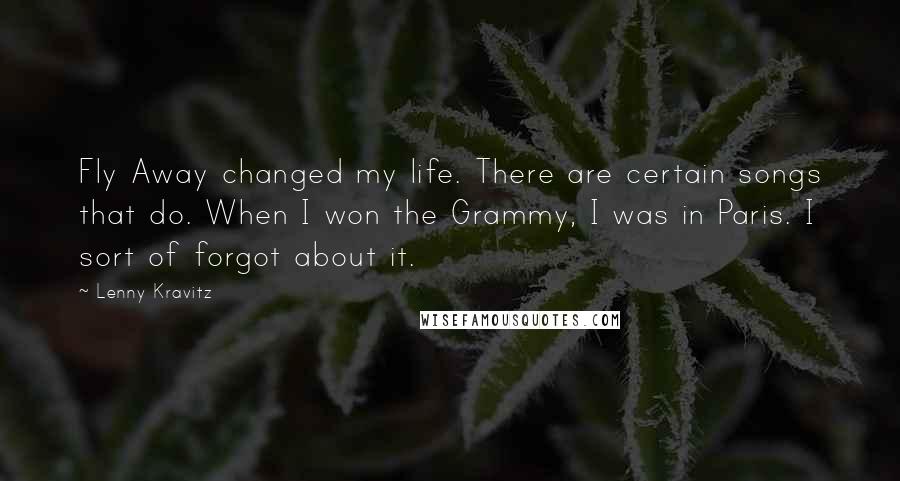 Lenny Kravitz Quotes: Fly Away changed my life. There are certain songs that do. When I won the Grammy, I was in Paris. I sort of forgot about it.