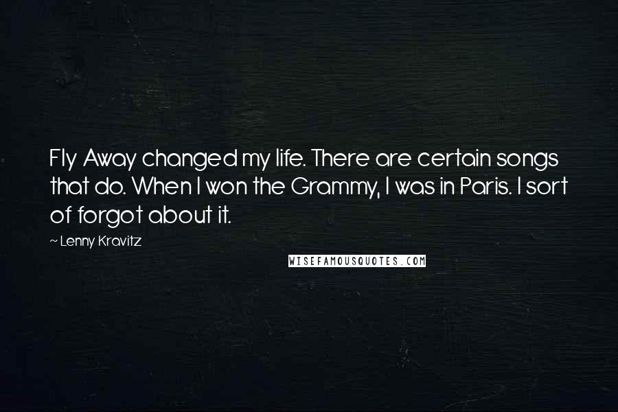 Lenny Kravitz Quotes: Fly Away changed my life. There are certain songs that do. When I won the Grammy, I was in Paris. I sort of forgot about it.