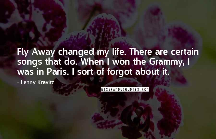 Lenny Kravitz Quotes: Fly Away changed my life. There are certain songs that do. When I won the Grammy, I was in Paris. I sort of forgot about it.