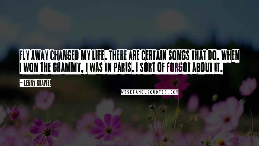 Lenny Kravitz Quotes: Fly Away changed my life. There are certain songs that do. When I won the Grammy, I was in Paris. I sort of forgot about it.