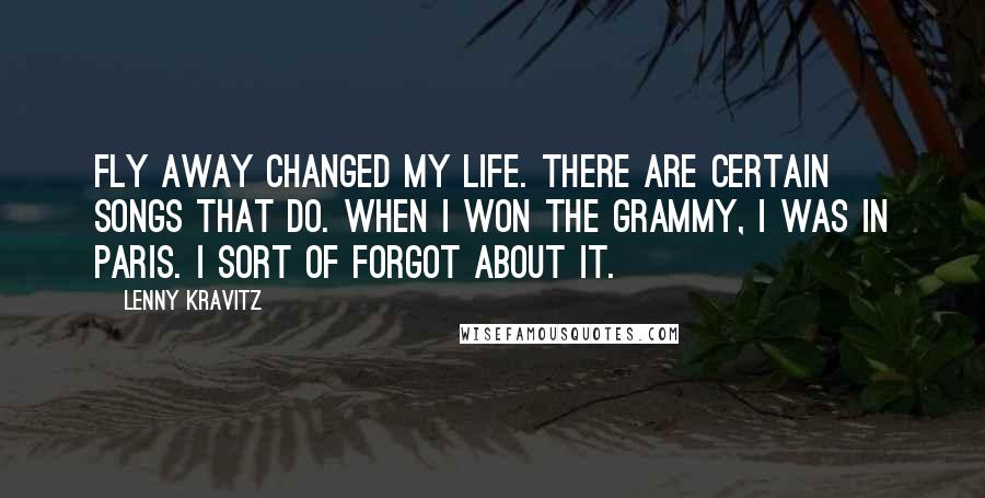 Lenny Kravitz Quotes: Fly Away changed my life. There are certain songs that do. When I won the Grammy, I was in Paris. I sort of forgot about it.