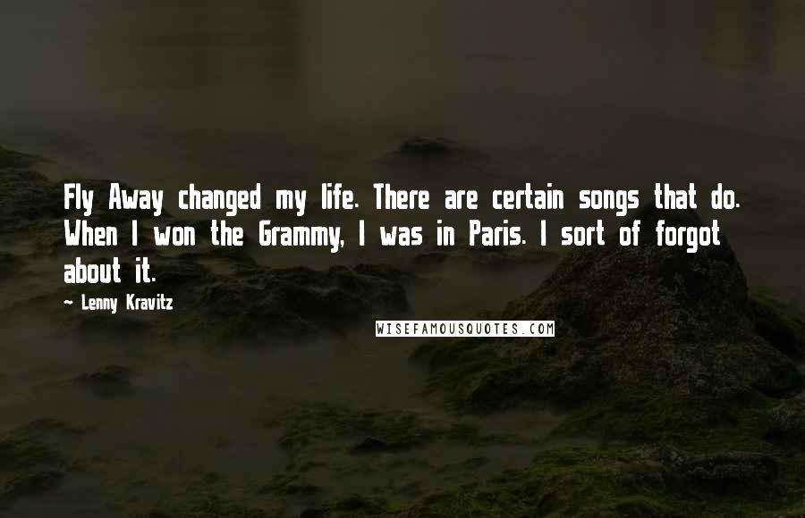 Lenny Kravitz Quotes: Fly Away changed my life. There are certain songs that do. When I won the Grammy, I was in Paris. I sort of forgot about it.