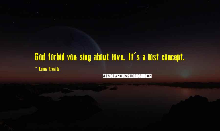 Lenny Kravitz Quotes: God forbid you sing about love. It's a lost concept.