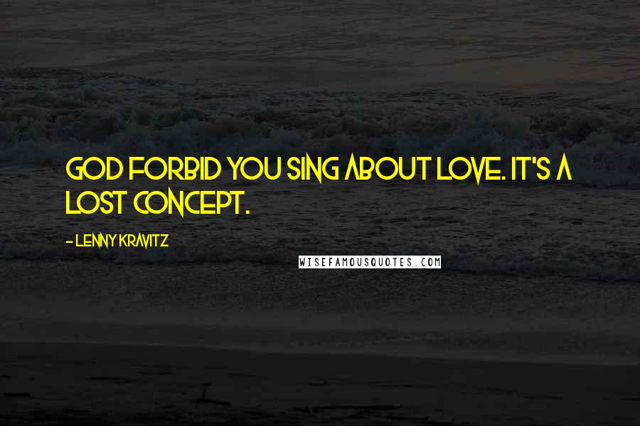 Lenny Kravitz Quotes: God forbid you sing about love. It's a lost concept.