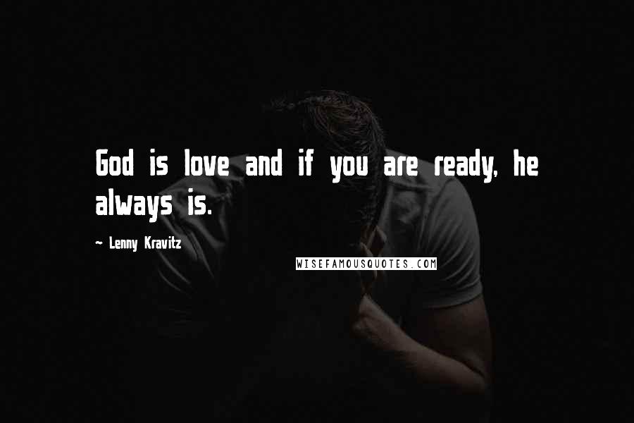 Lenny Kravitz Quotes: God is love and if you are ready, he always is.