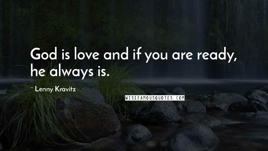 Lenny Kravitz Quotes: God is love and if you are ready, he always is.
