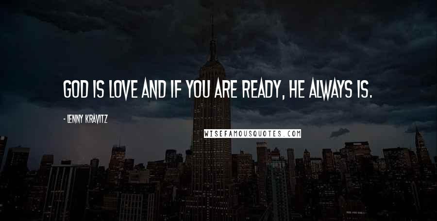 Lenny Kravitz Quotes: God is love and if you are ready, he always is.