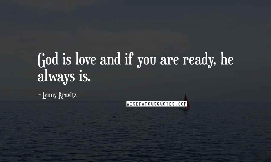 Lenny Kravitz Quotes: God is love and if you are ready, he always is.