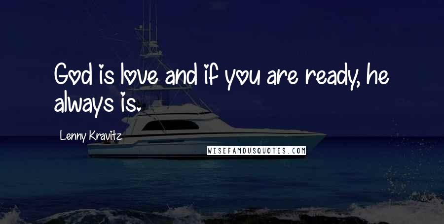 Lenny Kravitz Quotes: God is love and if you are ready, he always is.