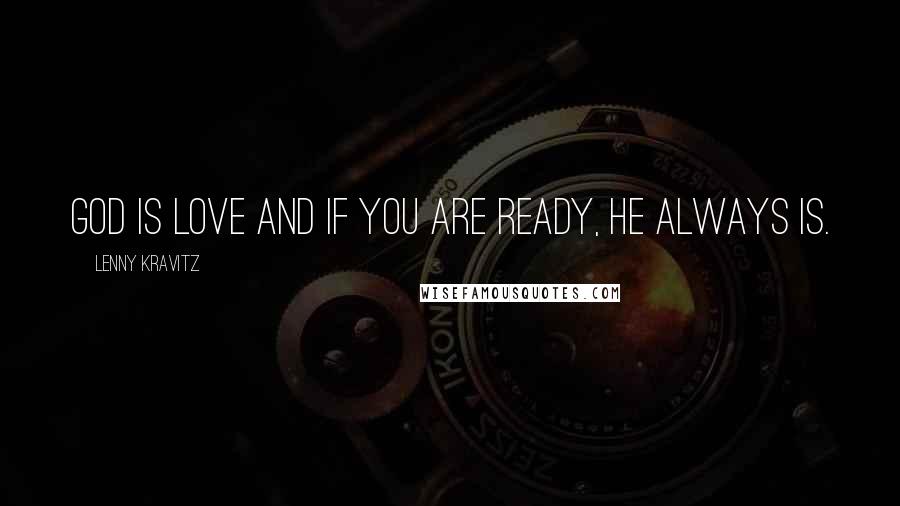Lenny Kravitz Quotes: God is love and if you are ready, he always is.