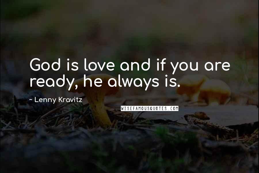 Lenny Kravitz Quotes: God is love and if you are ready, he always is.
