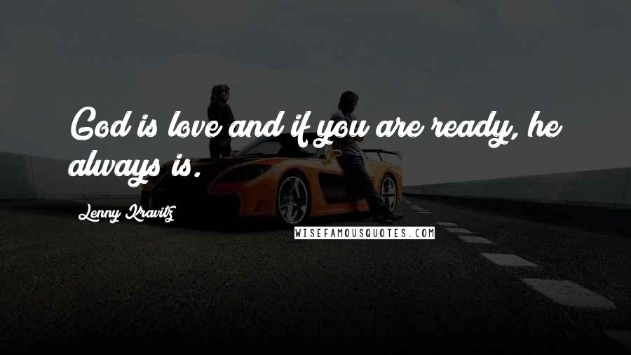 Lenny Kravitz Quotes: God is love and if you are ready, he always is.