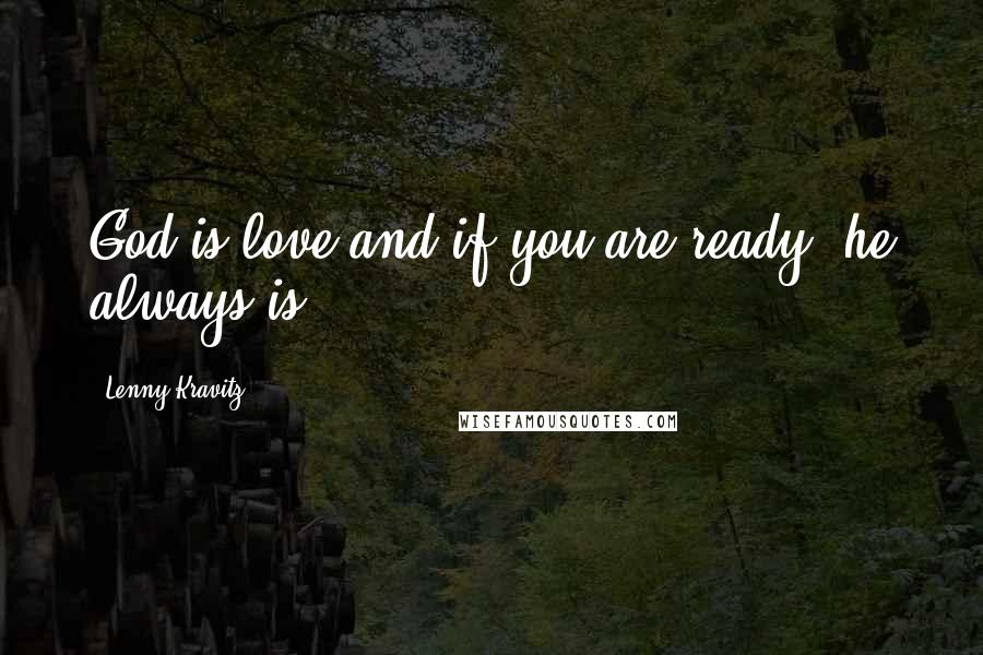 Lenny Kravitz Quotes: God is love and if you are ready, he always is.