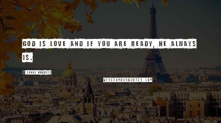 Lenny Kravitz Quotes: God is love and if you are ready, he always is.