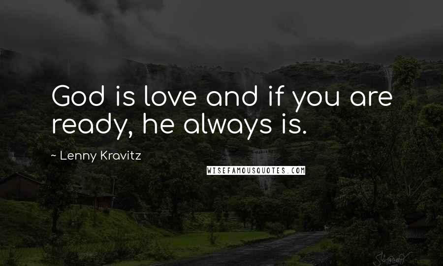 Lenny Kravitz Quotes: God is love and if you are ready, he always is.