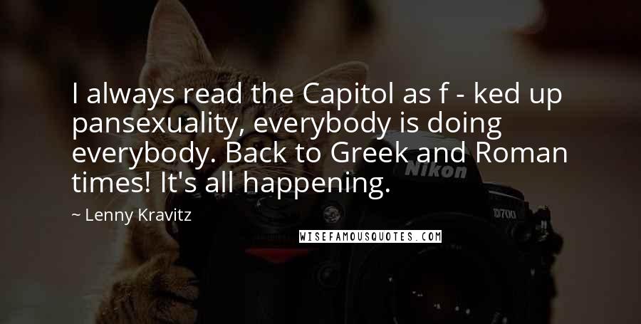 Lenny Kravitz Quotes: I always read the Capitol as f - ked up pansexuality, everybody is doing everybody. Back to Greek and Roman times! It's all happening.