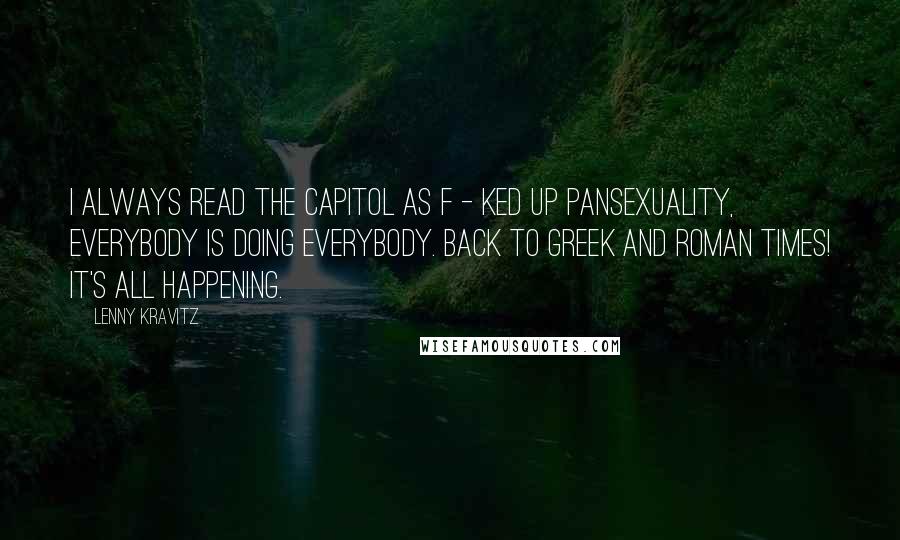 Lenny Kravitz Quotes: I always read the Capitol as f - ked up pansexuality, everybody is doing everybody. Back to Greek and Roman times! It's all happening.