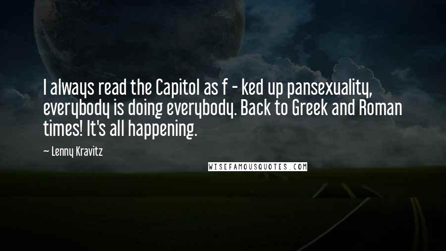 Lenny Kravitz Quotes: I always read the Capitol as f - ked up pansexuality, everybody is doing everybody. Back to Greek and Roman times! It's all happening.