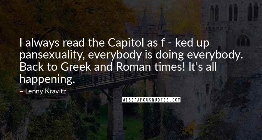 Lenny Kravitz Quotes: I always read the Capitol as f - ked up pansexuality, everybody is doing everybody. Back to Greek and Roman times! It's all happening.