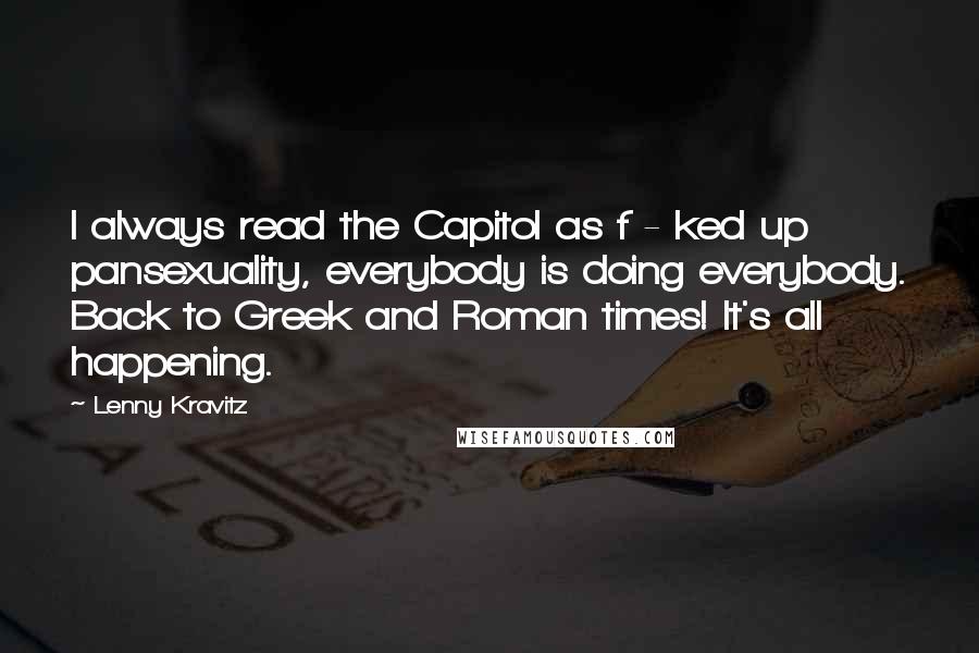 Lenny Kravitz Quotes: I always read the Capitol as f - ked up pansexuality, everybody is doing everybody. Back to Greek and Roman times! It's all happening.