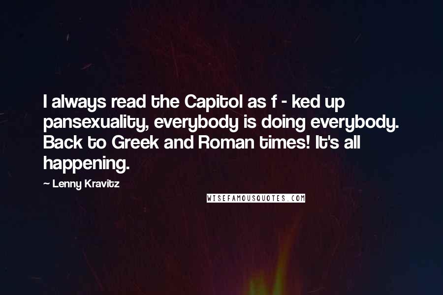 Lenny Kravitz Quotes: I always read the Capitol as f - ked up pansexuality, everybody is doing everybody. Back to Greek and Roman times! It's all happening.