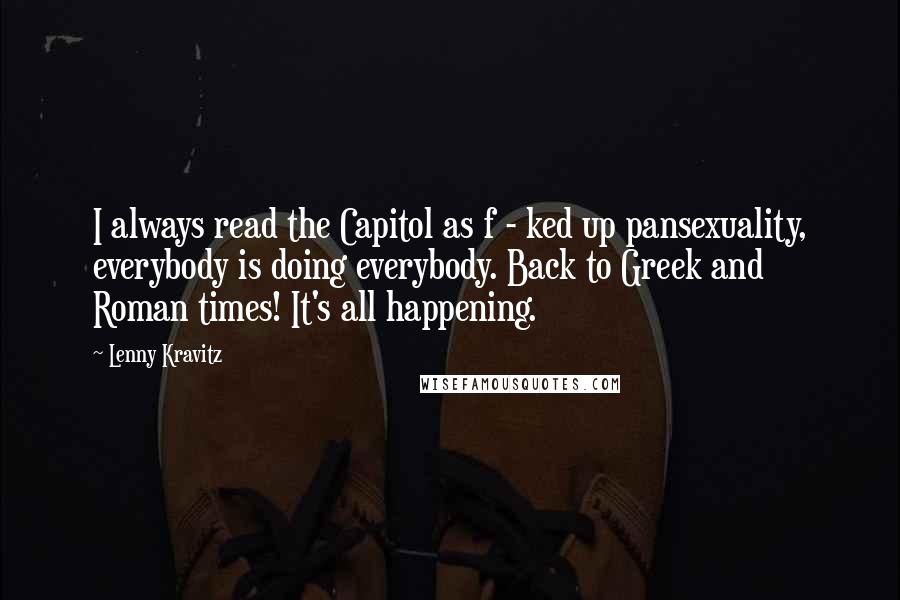 Lenny Kravitz Quotes: I always read the Capitol as f - ked up pansexuality, everybody is doing everybody. Back to Greek and Roman times! It's all happening.